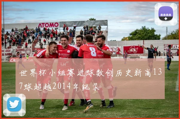 世界杯小组赛进球数创历史新高137球超越2014年纪录