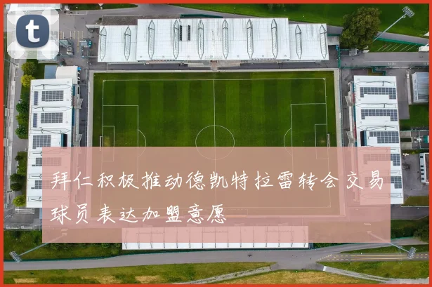 拜仁积极推动德凯特拉雷转会交易球员表达加盟意愿