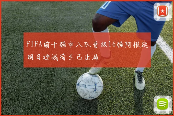 FIFA前十强中八队晋级16强阿根廷明日迎战荷兰已出局
