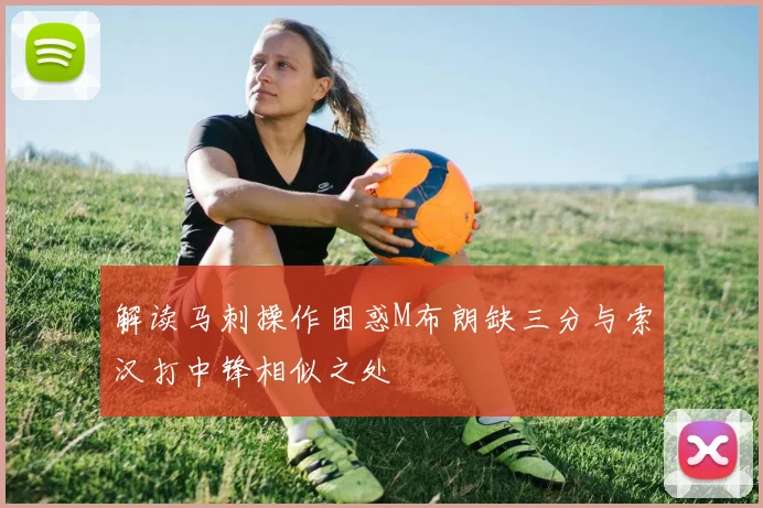 解读马刺操作困惑M布朗缺三分与索汉打中锋相似之处