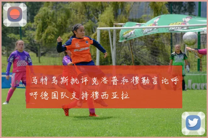 马特乌斯批评克洛普和穆勒言论呼吁德国队支持穆西亚拉