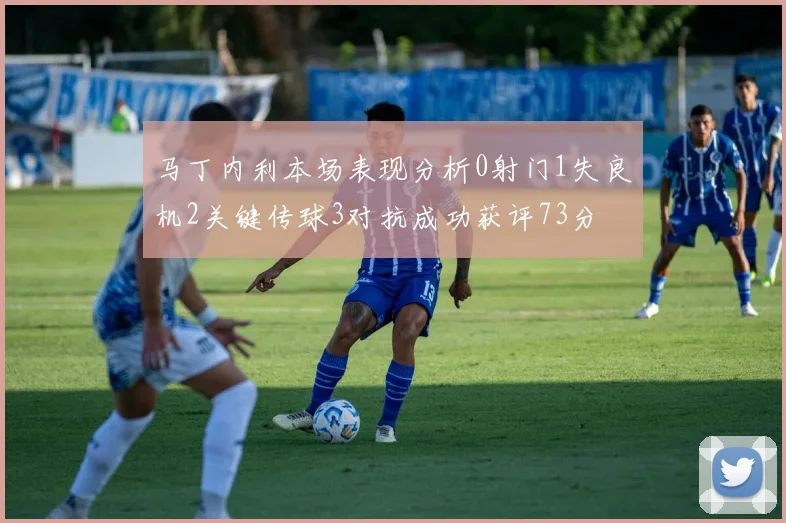 马丁内利本场表现分析0射门1失良机2关键传球3对抗成功获评73分