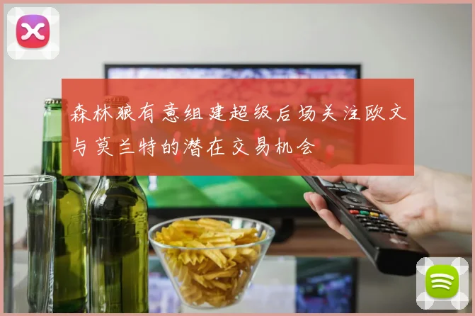 森林狼有意组建超级后场关注欧文与莫兰特的潜在交易机会